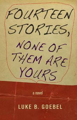Fourteen Stories, None of Them Are Yours - Luke B. Goebel