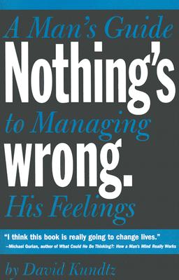 Nothing's Wrong: A Man's Guide to Managing His Feelings (Learn to Express Your Emotions in a Healthy Way) - David Kundtz