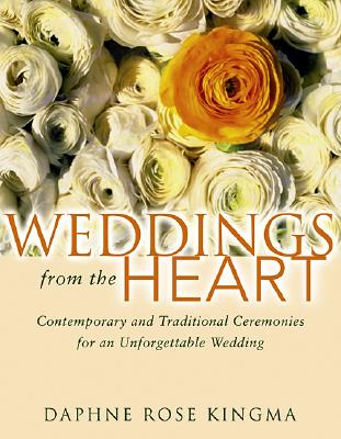 Weddings from the Heart: Contemporary and Traditional Ceremonies for an Unforgettable Wedding - Daphne Rose Kingma
