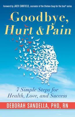 Goodbye, Hurt & Pain: 7 Simple Steps for Health, Love, and Success (Emotional Intelligence Book for a Life of Success) - Deborah Sandella Phd Rn