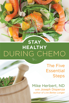Stay Healthy During Chemo: The Five Essential Steps (for Readers of Life Over Cancer or What to Eat During Cancer Treatment) - Mike Herbert
