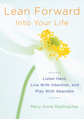 Lean Forward Into Your Life: Listen Hard, Live with Intention, and Play with Abandon (Encouragement Gifts for Women and Readers of My Day Begins an - Mary Anne Radmacher