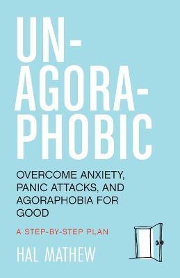 Un-Agoraphobic: Overcome Anxiety, Panic Attacks, and Agoraphobia for Good (for Readers of Dare and the Agoraphobia Workbook) - Hal Mathew