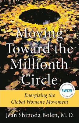 Moving Toward the Millionth Circle: Energizing the Global Women's Movement - Jean Shinoda Bolen