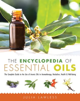 The Encyclopedia of Essential Oils: The Complete Guide to the Use of Aromatic Oils in Aromatherapy, Herbalism, Health, and Well Being - Julia Lawless