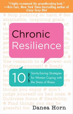 Chronic Resilience: 10 Sanity-Saving Stratgies for Women Coping with the Stress of Illness - Danea Horn