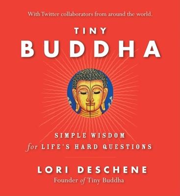 Tiny Buddha, Simple Wisdom for Life's Hard Questions: Simple Wisdom for Life's Hard Questions (Practicing Mindfulness, Tiny Wisdom, for Readers of Why - Lori Deschene
