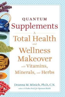 Quantum Supplements: A Total Health and Wellness Makeover with Vitamins, Minerals, and Herbs (for Readers of the Energy Codes) - Deanna M. Minich