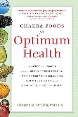 Chakra Foods for Optimum Health: A Guide to the Foods That Can Improve Your Energy, Inspire Creative Changes, Open Your Heart, and Heal Body, Mind, an - Deanna M. Minich