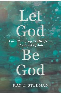 Let God Be God: Life-Changing Truths from the Book of Job - Ray C. Stedman