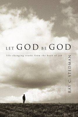 Let God Be God: Life-Changing Truths from the Book of Job - Ray C. Stedman