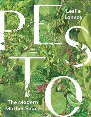 Pesto: The Modern Mother Sauce: More Than 90 Inventive Recipes That Start with Homemade Pestos - Leslie Lennox