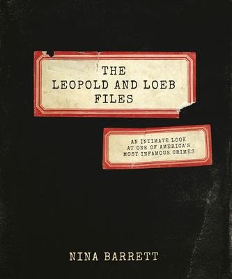 The Leopold and Loeb Files: An Intimate Look at One of America's Most Infamous Crimes - Nina Barrett