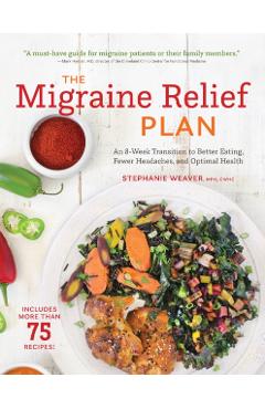 The Migraine Relief Plan: An 8-Week Transition to Better Eating, Fewer Headaches, and Optimal Health - Stephanie Weaver