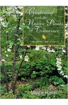 Gardening with the Native Plants of Tenn: The Spirit of Place - Margie Hunter