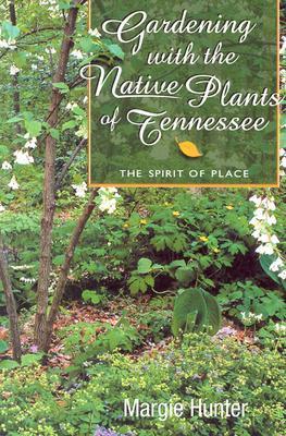 Gardening with the Native Plants of Tenn: The Spirit of Place - Margie Hunter