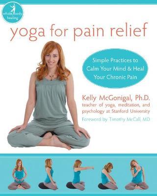Yoga for Pain Relief: Simple Practices to Calm Your Mind and Heal Your Chronic Pain - Kelly Mcgonigal