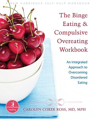 The Binge Eating and Compulsive Overeating Workbook: An Integrated Approach to Overcoming Disordered Eating - Carolyn Coker Ross