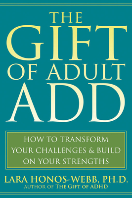 The Gift of Adult Add: How to Transform Your Challenges and Build on Your Strengths - Lara Honos-webb