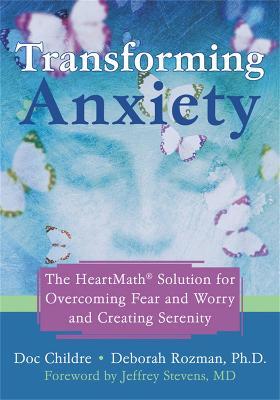 Transforming Anxiety: The Heartmath Solution for Overcoming Fear and Worry and Creating Serenity - Doc Childre