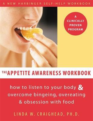 The Appetite Awareness Workbook: How to Listen to Your Body and Overcome Bingeing, Overeating, and Obsession with Food - Linda W. Craighead