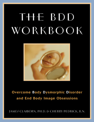 Coperta cărții 'The BDD Workbook: Overcome Body Dysmorphic Disorder and End Body Image Obsessions [With 20 Worksheets] - James Claiborn'