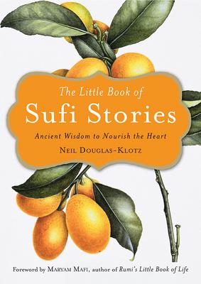 The Little Book of Sufi Stories: Ancient Wisdom to Nourish the Heart - Neil Douglas-klotz