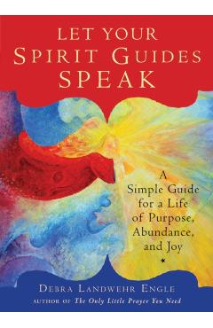 Let Your Spirit Guides Speak: A Simple Guide for a Life of Purpose, Abundance, and Joy - Debra Landwehr Engle