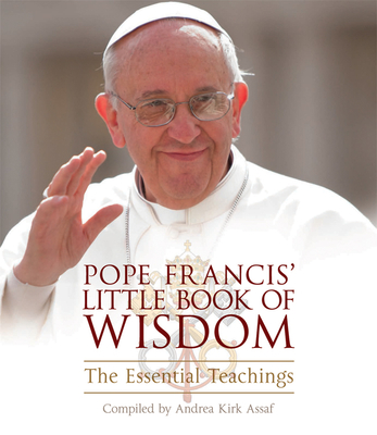 Pope Francis' Little Book of Wisdom: The Essential Teachings - Andrea Kirk Assaf