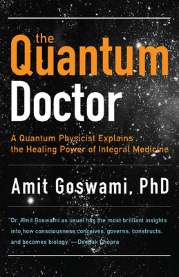 Quantum Doctor: A Quantum Physicist Explains the Healing Power of Integral Medicine - Amit Goswami