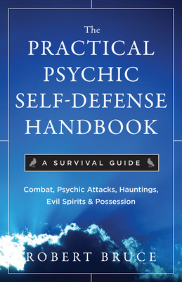 Practical Psychic Self Defense Handbook: A Survival Guide - Robert Bruce