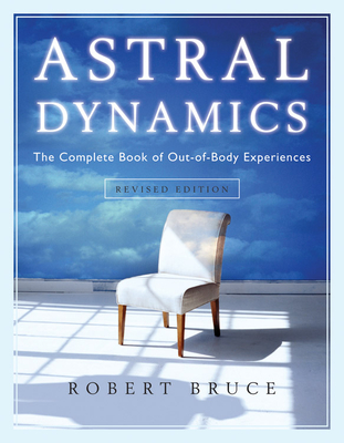 Astral Dynamics: The Complete Book of Out-Of-Body Experiences - Robert Bruce