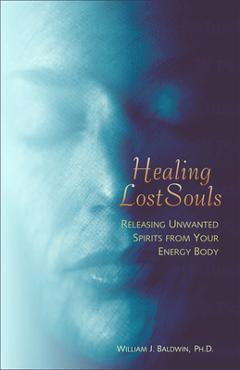 Poza produsului Healing Lost Souls: Releasing Unwanted Spirits from Your Energy Body - William J. Baldwin