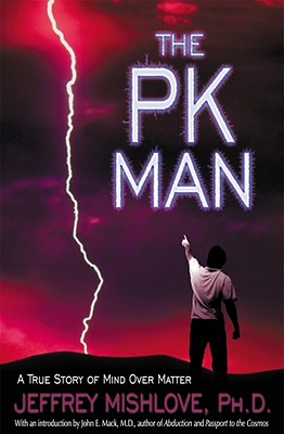 The Pk Man: A True Story of Mind Over Matter: A True Story of Mind Over Matter - Jeffrey Mishlove