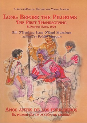 Long Before the Pilgrims/Anos Antes de Los Peregrinos: The First Thanksgiving, El Paso del Norte, 1598/El Primer Dia de Accion de Gracias, El Paso del - Bill O'neal