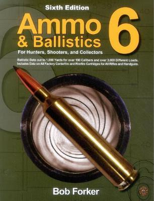 Ammo & Ballistics 6: For Hunters, Shooters, and Collectors - Robert Forker