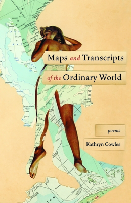 Maps and Transcripts of the Ordinary World: Poems - Kathryn Cowles