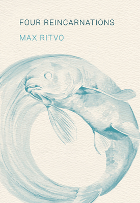 Four Reincarnations: Poems - Max Ritvo