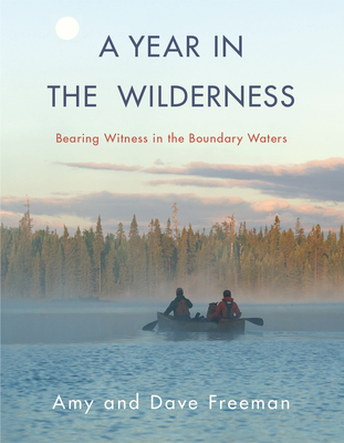 A Year in the Wilderness: Bearing Witness in the Boundary Waters - Amy Freeman