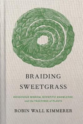Braiding Sweetgrass: Indigenous Wisdom, Scientific Knowledge and the Teachings of Plants - Robin Wall Kimmerer