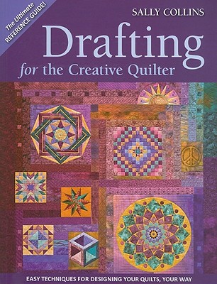 Drafting for the Creative Quilter: Easy Techniques for Designing Your Quilts, Your Way - Sally Collins
