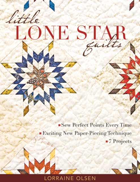 Little Lone Star Quilts: Sew Perfect Points Every Time - Exciting New Paper-Piecing Technique - 7 Projects - Lorraine Olsen