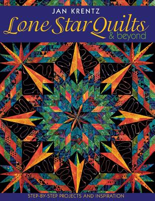 Lone Star Quilts & Beyond: Step-By-Step Projects and Inspiration - Jan Krentz