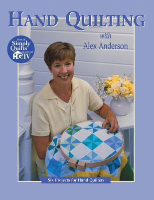 Hand Quilting with Alex Anderson: Six Projects for First-Time Hand Quilters - Print on Demand Edition - Alex Anderson