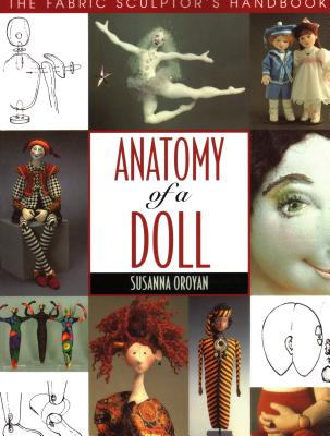 Anatomy of a Doll. the Fabric Sculptor's Handbook - Print on Demand Edition - Susanna Oroyan