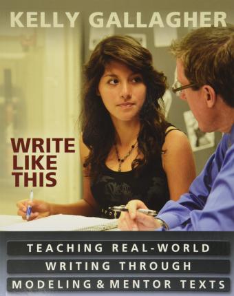 Write Like This: Teaching Real-World Writing Through Modeling & Mentor Texts - Kelly Gallagher