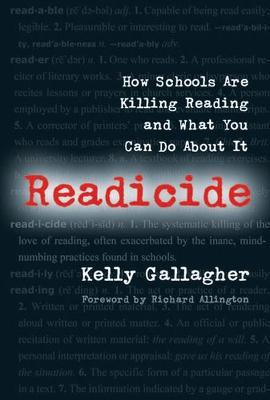 Readicide: How Schools Are Killing Reading and What You Can Do about It - Kelly Gallagher