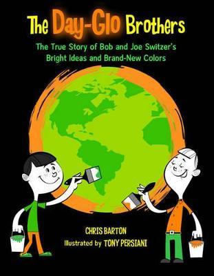 The Day-Glo Brothers: The True Story of Bob and Joe Switzer's Bright Ideas and Brand-New Colors - Chris Barton