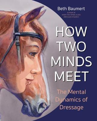 How Two Minds Meet: The Mental Dynamics of Dressage - Beth Baumert