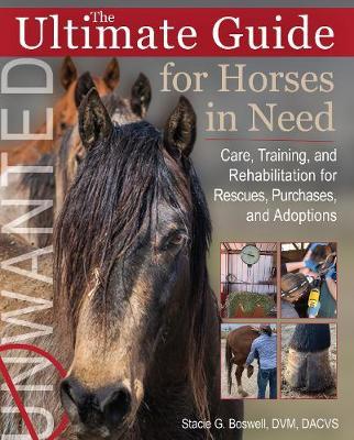 The Ultimate Guide for Horses in Need: Care, Training, and Rehabilitation for Rescues, Adoptions, and Horses in Transition - Stacie G. Boswell
